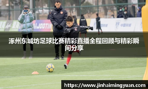 涿州东城坊足球比赛精彩直播全程回顾与精彩瞬间分享