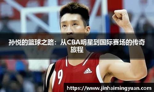 孙悦的篮球之路：从CBA明星到国际赛场的传奇旅程