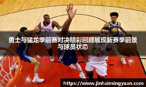 勇士与猛龙季前赛对决精彩回顾展现新赛季前景与球员状态