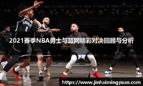 2021赛季NBA勇士与篮网精彩对决回顾与分析