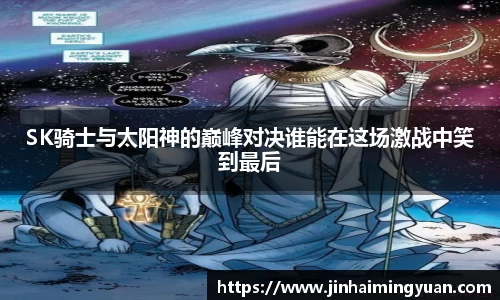 SK骑士与太阳神的巅峰对决谁能在这场激战中笑到最后